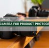 Best Camera For Product Photography
